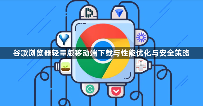 谷歌浏览器轻量版移动端下载与性能优化与安全策略1