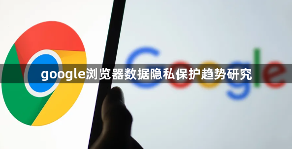 google浏览器数据隐私保护趋势研究1