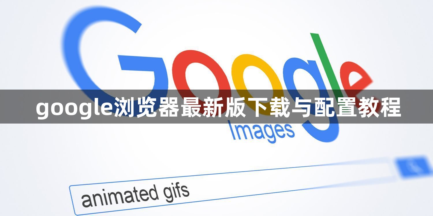google浏览器最新版下载与配置教程1