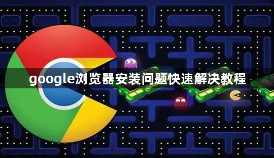 google浏览器安装问题快速解决教程1
