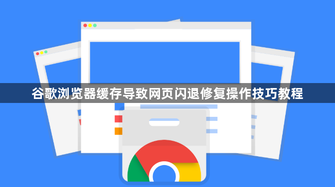 谷歌浏览器缓存导致网页闪退修复操作技巧教程1