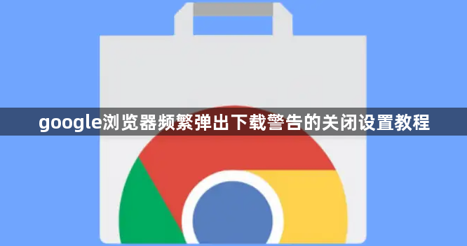 google浏览器频繁弹出下载警告的关闭设置教程1