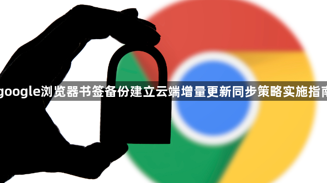 google浏览器书签备份建立云端增量更新同步策略实施指南1