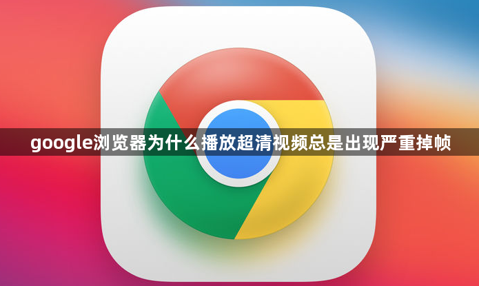 google浏览器为什么播放超清视频总是出现严重掉帧1