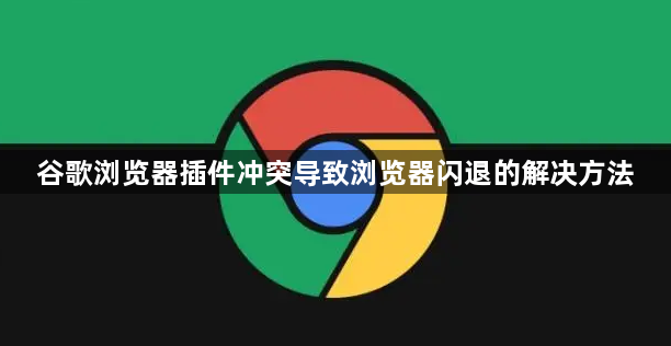 谷歌浏览器插件冲突导致浏览器闪退的解决方法1