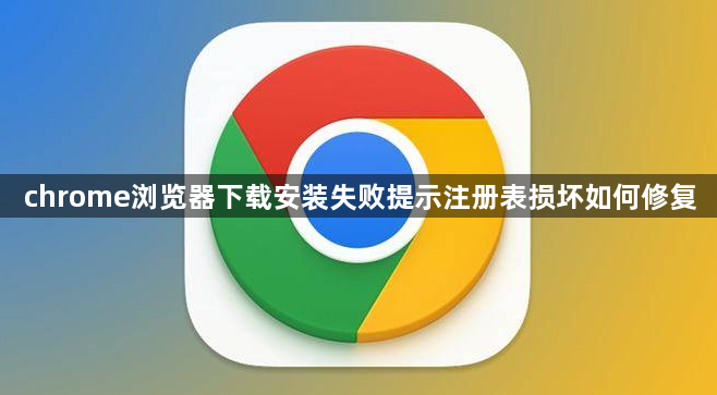 chrome浏览器下载安装失败提示注册表损坏如何修复1