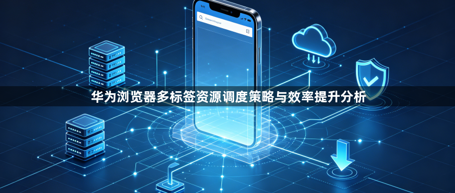 华为浏览器多标签资源调度策略与效率提升分析1