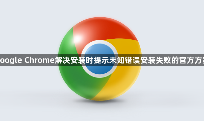 google Chrome解决安装时提示未知错误安装失败的官方方案1