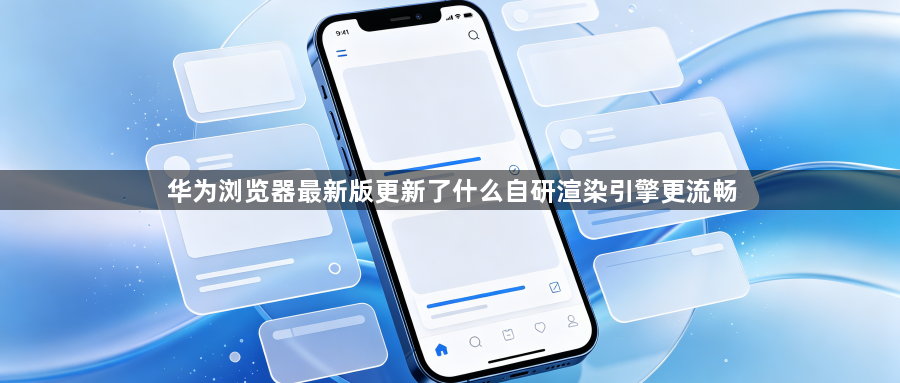 华为浏览器最新版更新了什么自研渲染引擎更流畅1