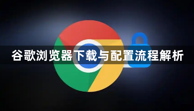 谷歌浏览器下载与配置流程解析1