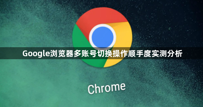 Google浏览器多账号切换操作顺手度实测分析1