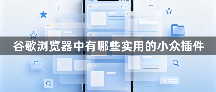 谷歌浏览器中有哪些实用的小众插件1