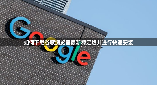 如何下载谷歌浏览器最新稳定版并进行快速安装1