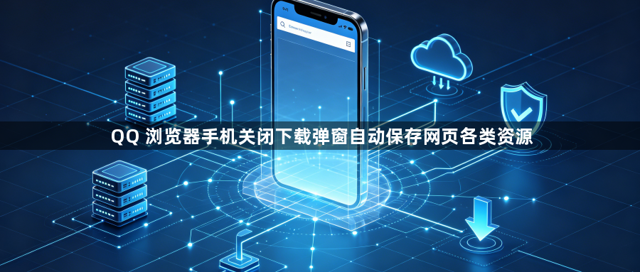 QQ 浏览器手机关闭下载弹窗自动保存网页各类资源1