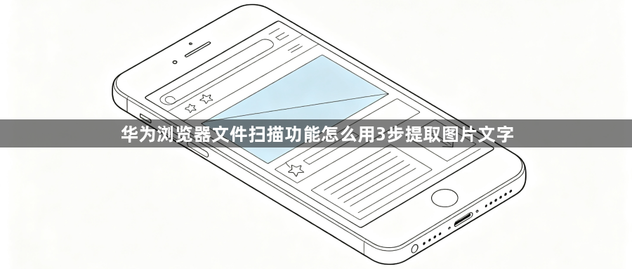 华为浏览器文件扫描功能怎么用3步提取图片文字1