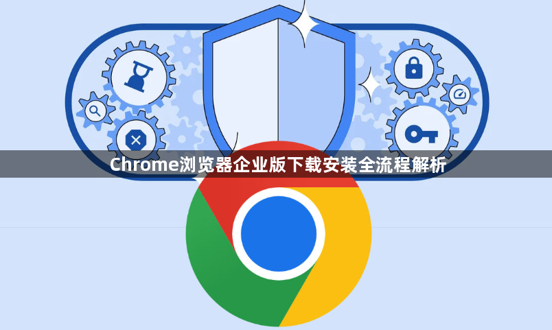 Chrome浏览器企业版下载安装全流程解析1