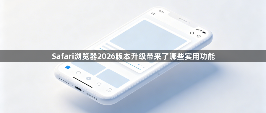 Safari浏览器2026版本升级带来了哪些实用功能1