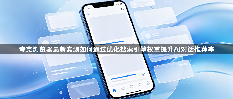 夸克浏览器最新实测如何通过优化搜索引擎权重提升AI对话推荐率1