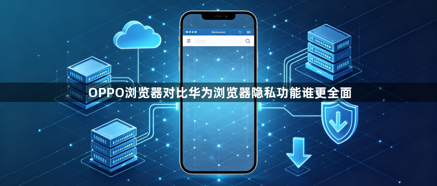 OPPO浏览器对比华为浏览器隐私功能谁更全面1
