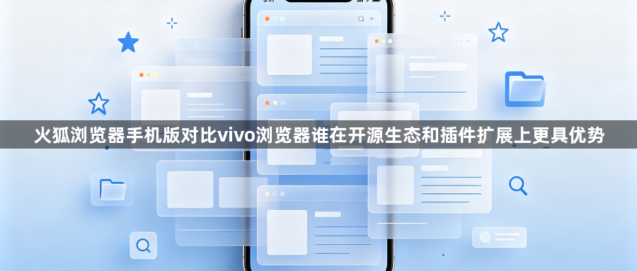 火狐浏览器手机版对比vivo浏览器谁在开源生态和插件扩展上更具优势1