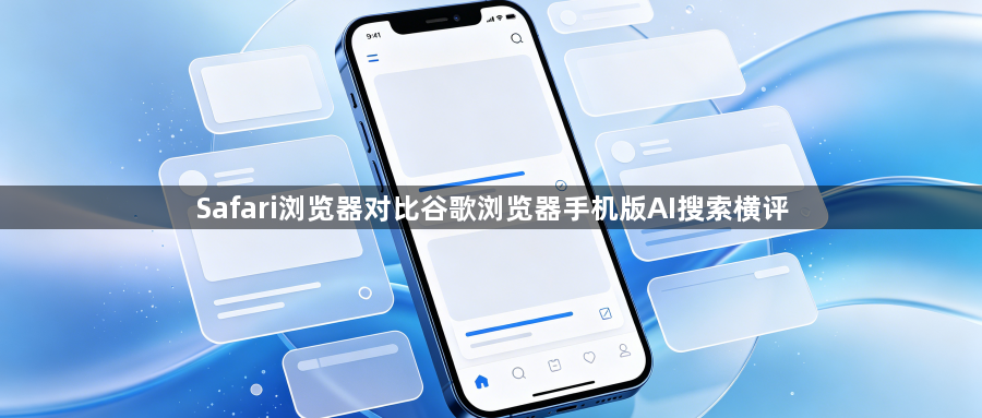 Safari浏览器对比谷歌浏览器手机版AI搜索横评1