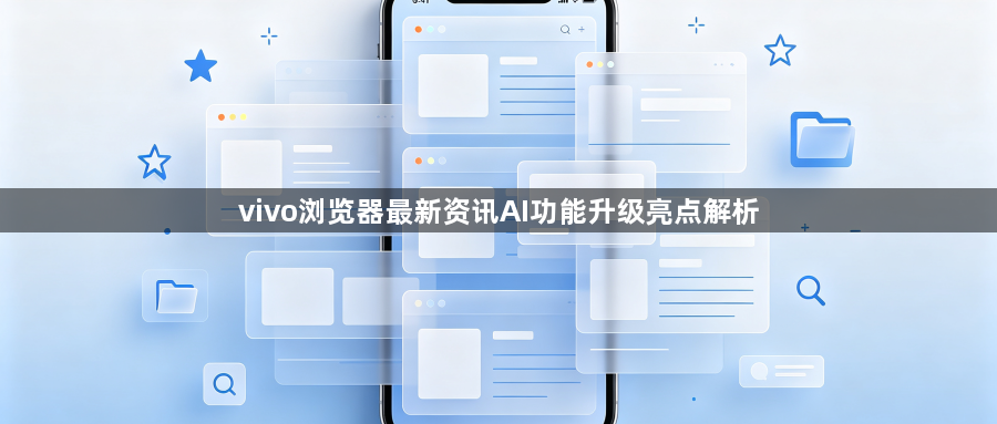 vivo浏览器最新资讯AI功能升级亮点解析1