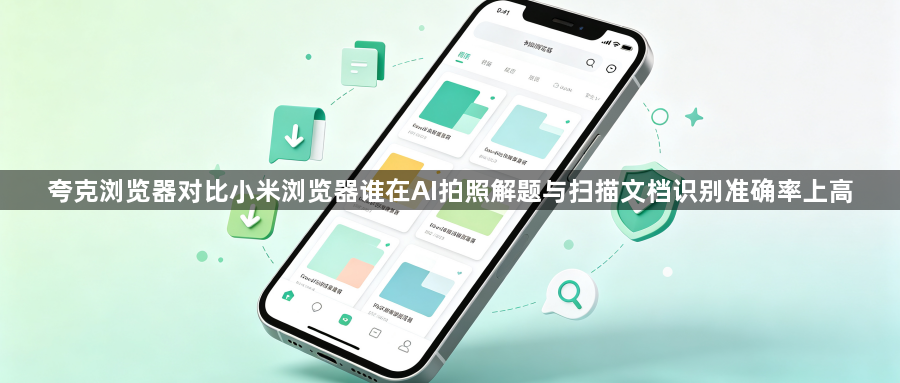 夸克浏览器对比小米浏览器谁在AI拍照解题与扫描文档识别准确率上高1