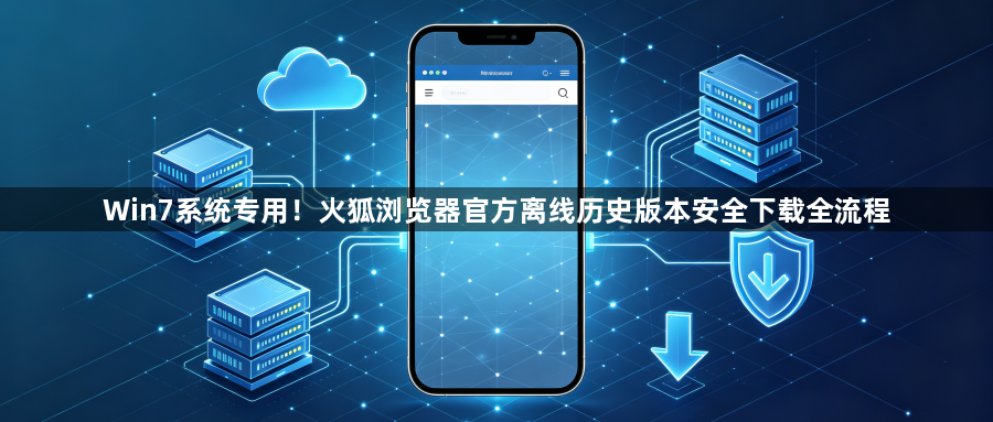 Win7系统专用！火狐浏览器官方离线历史版本安全下载全流程1