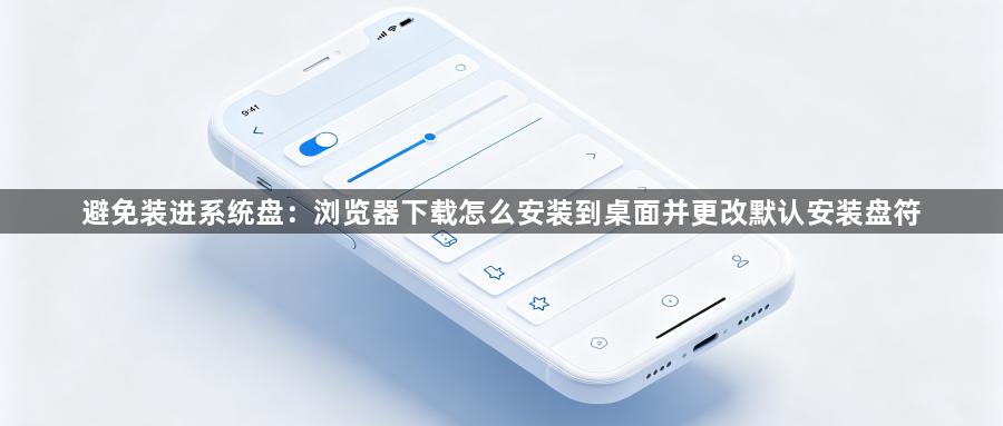 避免装进系统盘：浏览器下载怎么安装到桌面并更改默认安装盘符1