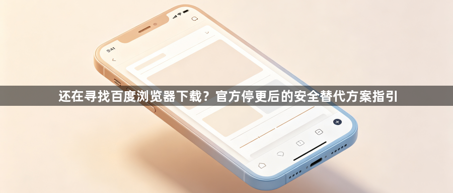 还在寻找百度浏览器下载？官方停更后的安全替代方案指引1
