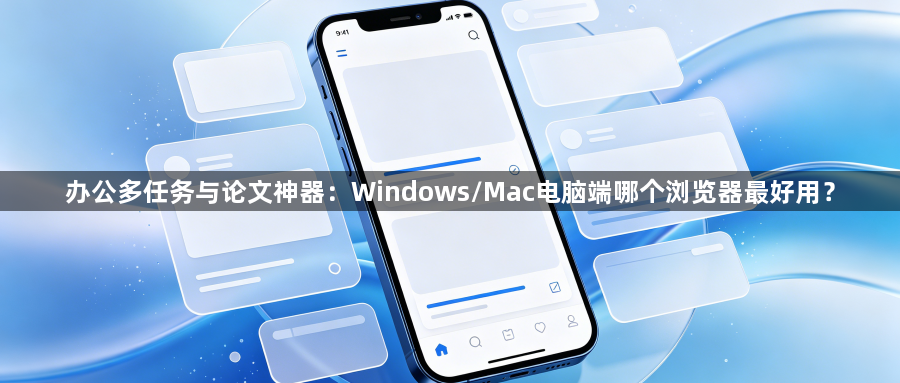 办公多任务与论文神器：Windows/Mac电脑端哪个浏览器最好用？1