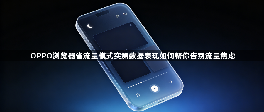 OPPO浏览器省流量模式实测数据表现如何帮你告别流量焦虑1
