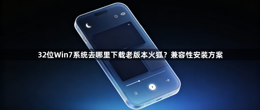 32位Win7系统去哪里下载老版本火狐？兼容性安装方案1