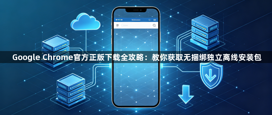 Google Chrome官方正版下载全攻略：教你获取无捆绑独立离线安装包1