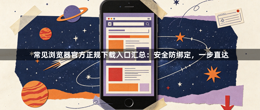 常见浏览器官方正规下载入口汇总:安全防绑定,一步直达1