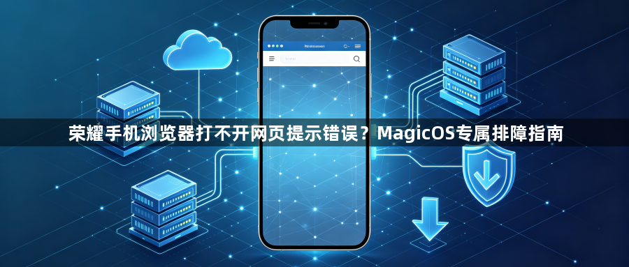 荣耀手机浏览器打不开网页提示错误？MagicOS专属排障指南1