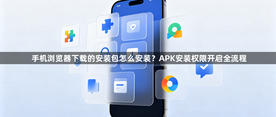 手机浏览器下载的安装包怎么安装？APK安装权限开启全流程1