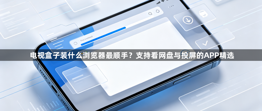 电视盒子装什么浏览器最顺手？支持看网盘与投屏的APP精选1