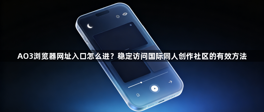AO3浏览器网址入口怎么进?稳定访问国际同人创作社区的有效方法1