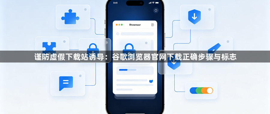 谨防虚假下载站诱导：谷歌浏览器官网下载正确步骤与标志1
