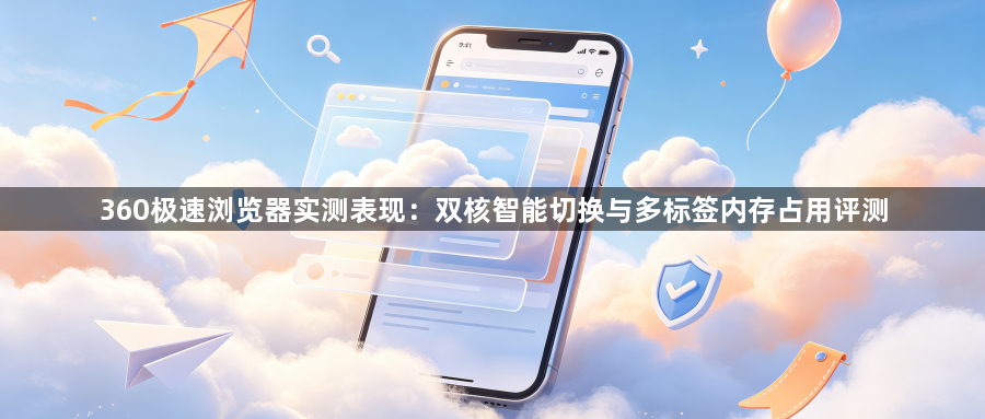 360极速浏览器实测表现：双核智能切换与多标签内存占用评测1
