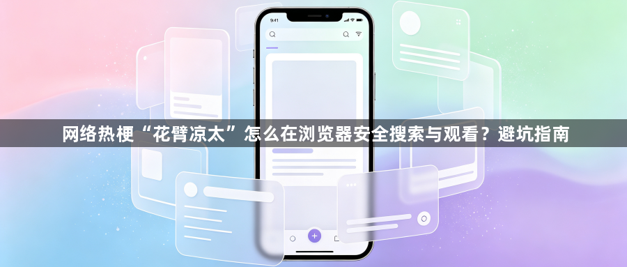 网络热梗“花臂凉太”怎么在浏览器安全搜索与观看?避坑指南1