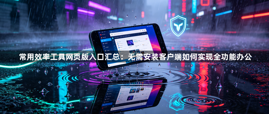 常用效率工具网页版入口汇总:无需安装客户端如何实现全功能办公1