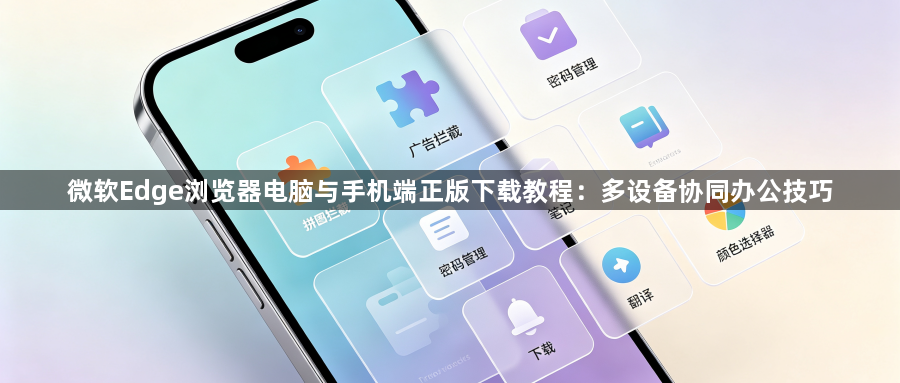 微软Edge浏览器电脑与手机端正版下载教程:多设备协同办公技巧1