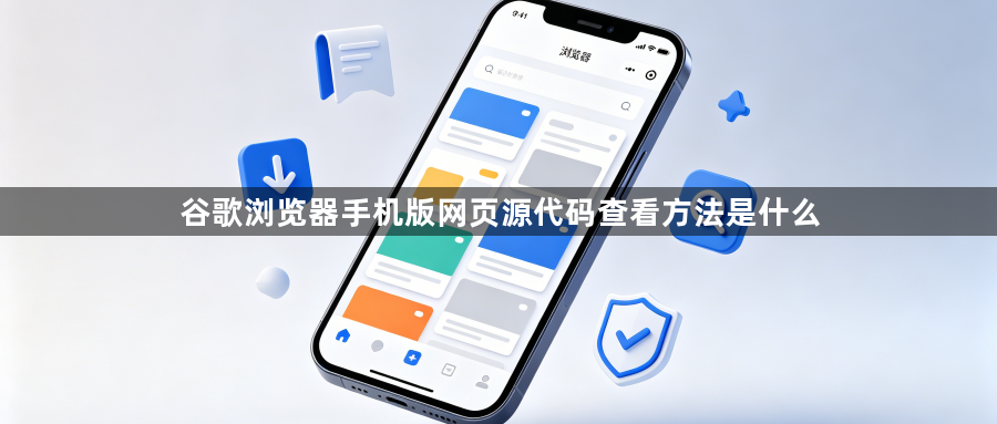 谷歌浏览器手机版网页源代码查看方法是什么1