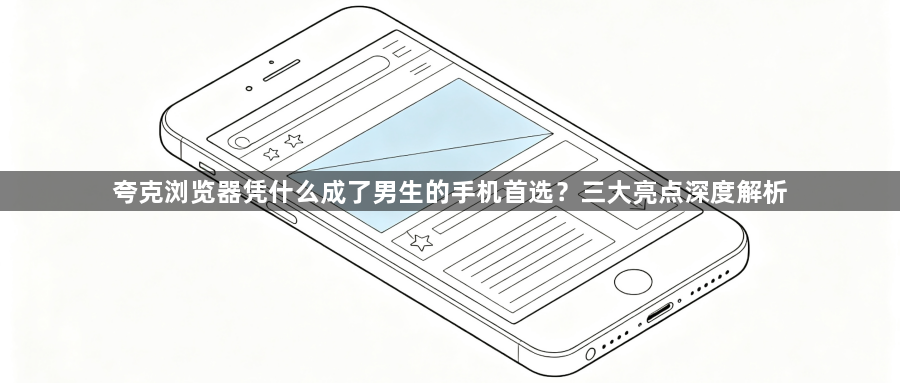 夸克浏览器凭什么成了男生的手机首选?三大亮点深度解析1