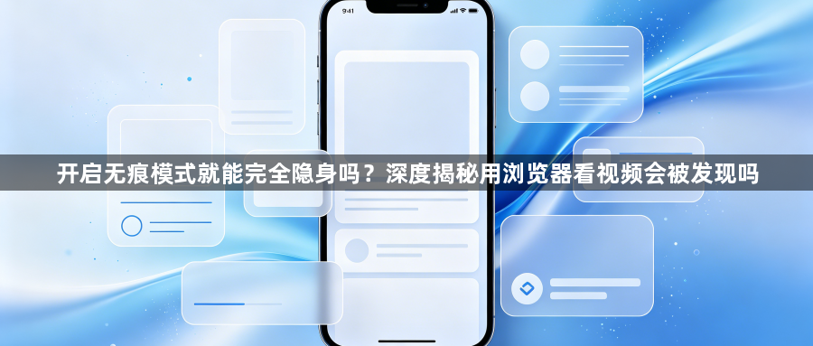 开启无痕模式就能完全隐身吗？深度揭秘用浏览器看视频会被发现吗1