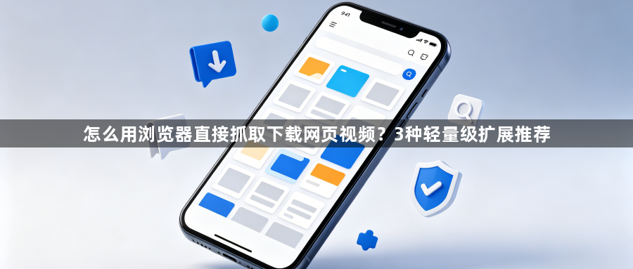 怎么用浏览器直接抓取下载网页视频？3种轻量级扩展推荐1