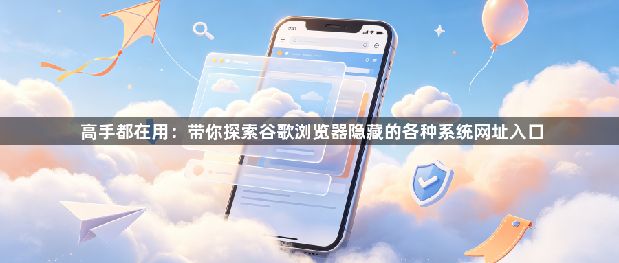 高手都在用:带你探索谷歌浏览器隐藏的各种系统网址入口1