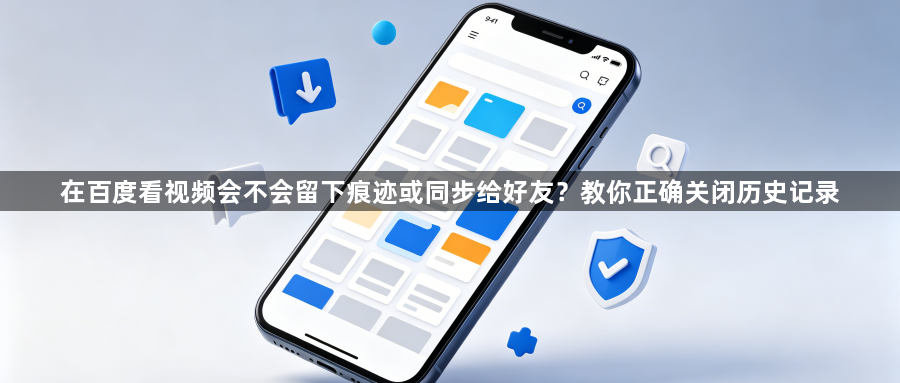 在百度看视频会不会留下痕迹或同步给好友？教你正确关闭历史记录1